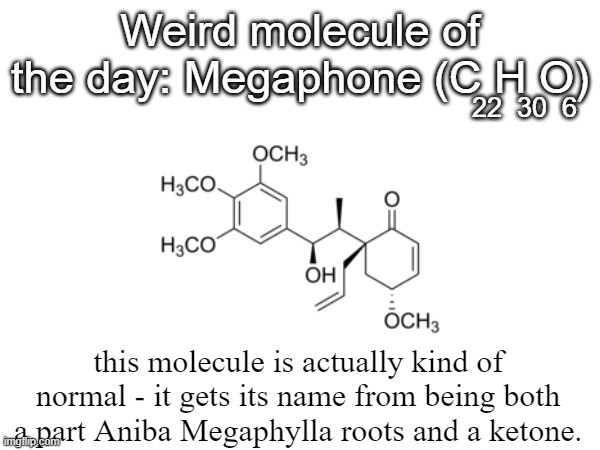 i honestly thought it was a sound amplifying molecule or something when i first heard its name | Weird molecule of the day: Megaphone (C H O); 22  30  6; this molecule is actually kind of normal - it gets its name from being both a part Aniba Megaphylla roots and a ketone. | image tagged in megaphone,weird molecule,science | made w/ Imgflip meme maker