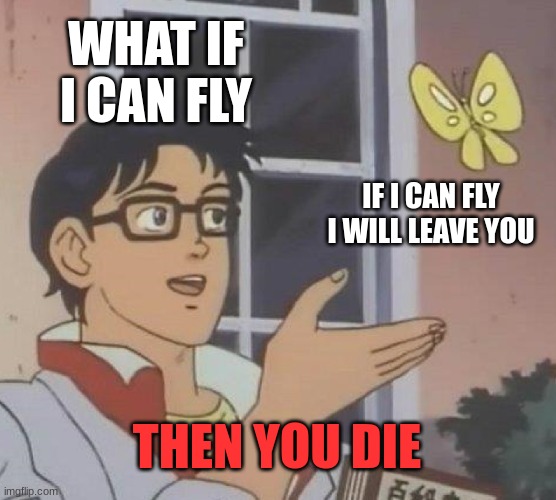 Is This A Pigeon | WHAT IF I CAN FLY; IF I CAN FLY I WILL LEAVE YOU; THEN YOU DIE | image tagged in memes,is this a pigeon | made w/ Imgflip meme maker