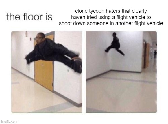 y'all missing out on the good stuff man | clone tycoon haters that clearly haven tried using a flight vehicle to shoot down someone in another flight vehicle | image tagged in roblox,clone tycoon 2,the floor is,truth,y'all missing out | made w/ Imgflip meme maker