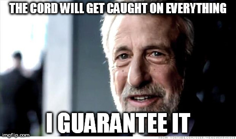 I Guarantee It | THE CORD WILL GET CAUGHT ON EVERYTHING I GUARANTEE IT | image tagged in memes,i guarantee it | made w/ Imgflip meme maker