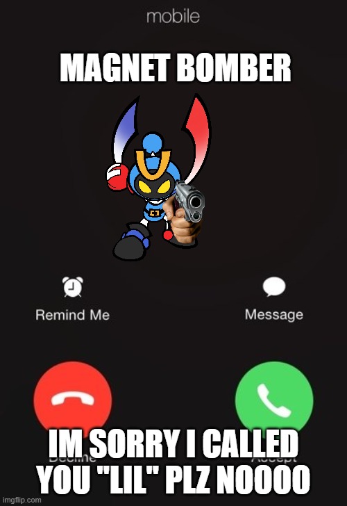 YAAAASS, I finally thought of a meme | MAGNET BOMBER; IM SORRY I CALLED YOU "LIL" PLZ NOOOO | image tagged in incoming call,funny,bomberman | made w/ Imgflip meme maker