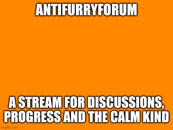 ANTIFURRYFORUM; A STREAM FOR DISCUSSIONS, PROGRESS AND THE CALM KIND | made w/ Imgflip meme maker