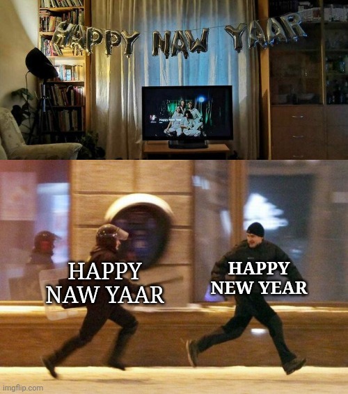 Happy Naw Yaar | HAPPY NEW YEAR; HAPPY NAW YAAR | image tagged in police chasing guy,happy new year,you had one job,memes,fails,spelling error | made w/ Imgflip meme maker