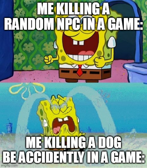 This is me Accidently killing a dog in a game: | ME KILLING A RANDOM NPC IN A GAME:; ME KILLING A DOG BE ACCIDENTLY IN A GAME: | image tagged in spongebob happy and sad,video games | made w/ Imgflip meme maker