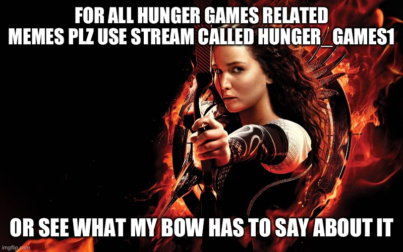 katniss hunger games | FOR ALL HUNGER GAMES RELATED MEMES PLZ USE STREAM CALLED HUNGER_GAMES1; OR SEE WHAT MY BOW HAS TO SAY ABOUT IT | image tagged in katniss hunger games | made w/ Imgflip meme maker