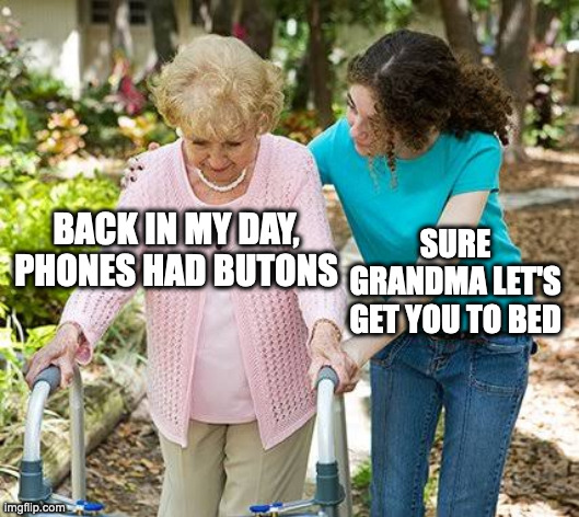 Sure grandma let's get you to bed | BACK IN MY DAY, PHONES HAD BUTONS; SURE GRANDMA LET'S GET YOU TO BED | image tagged in sure grandma let's get you to bed | made w/ Imgflip meme maker