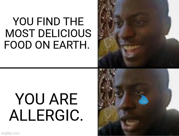 Oh yeah! Oh no... | YOU FIND THE MOST DELICIOUS FOOD ON EARTH. YOU ARE ALLERGIC. | image tagged in oh yeah oh no,sadness | made w/ Imgflip meme maker