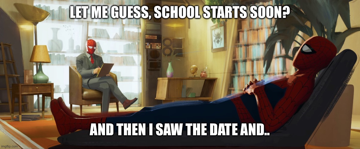 Mine starts on august 7th | LET ME GUESS, SCHOOL STARTS SOON? AND THEN I SAW THE DATE AND.. | image tagged in spiderman therapist | made w/ Imgflip meme maker