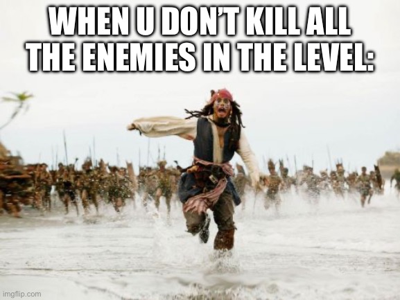. | WHEN U DON’T KILL ALL THE ENEMIES IN THE LEVEL: | image tagged in memes,jack sparrow being chased | made w/ Imgflip meme maker