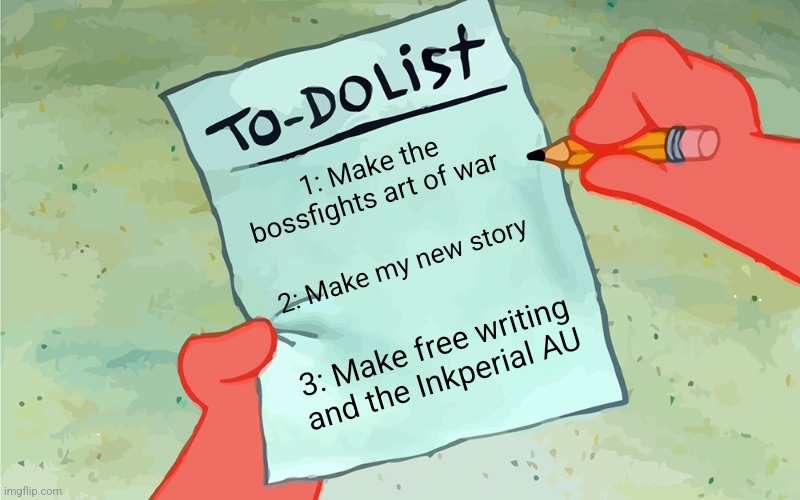 patrick to do list actually blank | 1: Make the bossfights art of war 2: Make my new story 3: Make free writing and the Inkperial AU | image tagged in patrick to do list actually blank | made w/ Imgflip meme maker