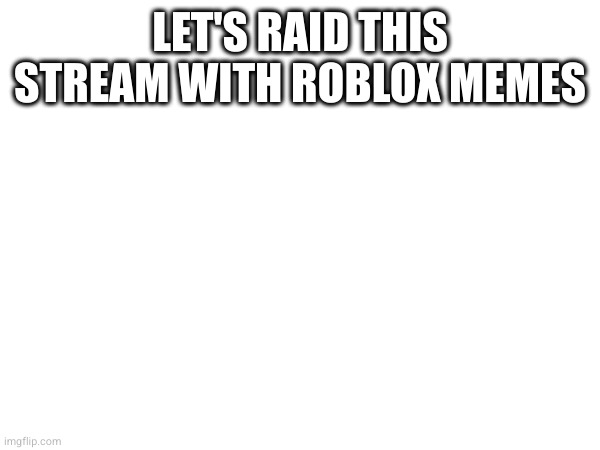 LET'S RAID THIS STREAM WITH ROBLOX MEMES | made w/ Imgflip meme maker