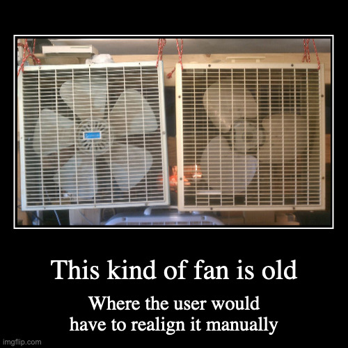 Box Fans | This kind of fan is old | Where the user would have to realign it manually | image tagged in demotivationals,fans | made w/ Imgflip demotivational maker