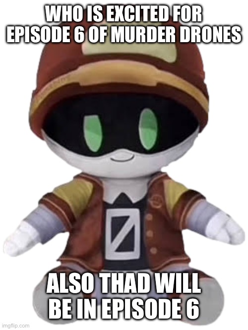 Thad Plushie | WHO IS EXCITED FOR EPISODE 6 OF MURDER DRONES; ALSO THAD WILL BE IN EPISODE 6 | image tagged in thad plushie | made w/ Imgflip meme maker