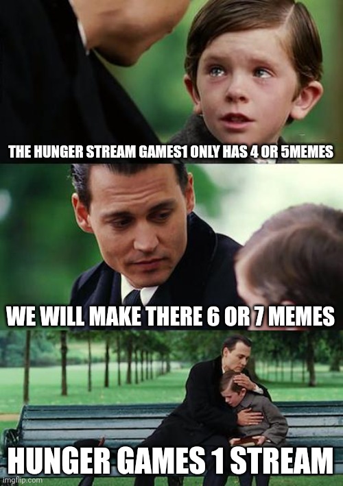 Hunger game_1stream | THE HUNGER STREAM GAMES1 ONLY HAS 4 OR 5MEMES; WE WILL MAKE THERE 6 OR 7 MEMES; HUNGER GAMES 1 STREAM | image tagged in memes,finding neverland,hunger games_1stream | made w/ Imgflip meme maker