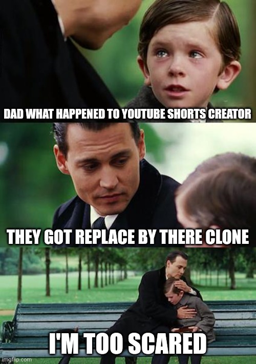 Finding Neverland | DAD WHAT HAPPENED TO YOUTUBE SHORTS CREATOR; THEY GOT REPLACE BY THERE CLONE; I'M TOO SCARED | image tagged in memes,finding neverland | made w/ Imgflip meme maker