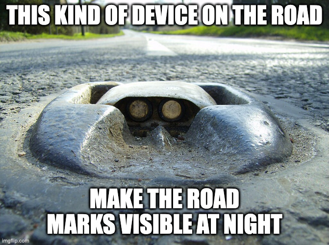 Cat's Eyes | THIS KIND OF DEVICE ON THE ROAD; MAKE THE ROAD MARKS VISIBLE AT NIGHT | image tagged in road,memes | made w/ Imgflip meme maker