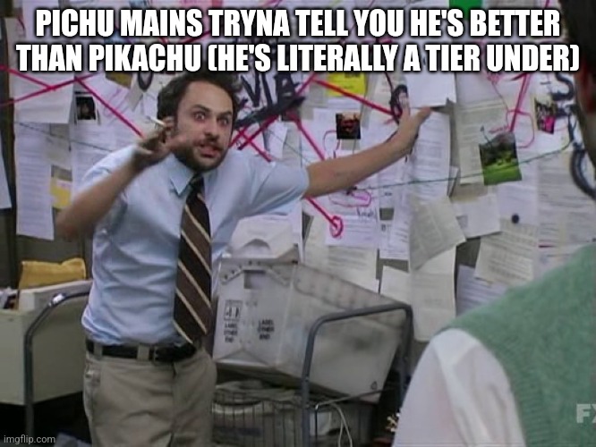 A meme for every character every day #21 | PICHU MAINS TRYNA TELL YOU HE'S BETTER THAN PIKACHU (HE'S LITERALLY A TIER UNDER) | image tagged in charlie conspiracy always sunny in philidelphia,super smash bros,pichu,memes | made w/ Imgflip meme maker