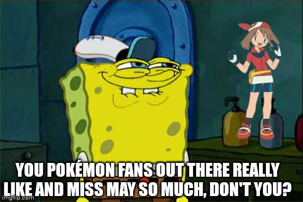I do miss her... ? | YOU POKÉMON FANS OUT THERE REALLY LIKE AND MISS MAY SO MUCH, DON'T YOU? | image tagged in memes,don't you squidward | made w/ Imgflip meme maker