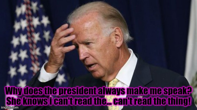 Joe Biden worries | Why does the president always make me speak? She knows i can't read the... can't read the thing! | image tagged in joe biden worries | made w/ Imgflip meme maker