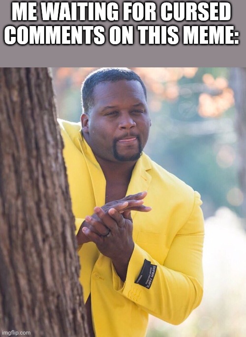 Coom on guys | ME WAITING FOR CURSED COMMENTS ON THIS MEME: | image tagged in black guy hiding behind tree | made w/ Imgflip meme maker