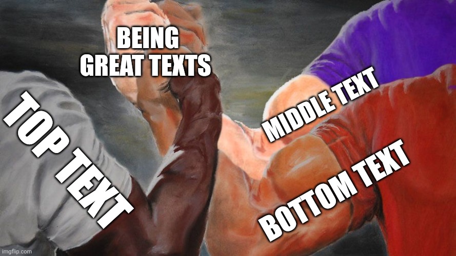True | BEING GREAT TEXTS; MIDDLE TEXT; TOP TEXT; BOTTOM TEXT | image tagged in triple handshake meme | made w/ Imgflip meme maker
