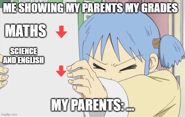 Parents be like... | ME SHOWING MY PARENTS MY GRADES; MATHS; SCIENCE AND ENGLISH; MY PARENTS: ... | image tagged in mio's paper | made w/ Imgflip meme maker