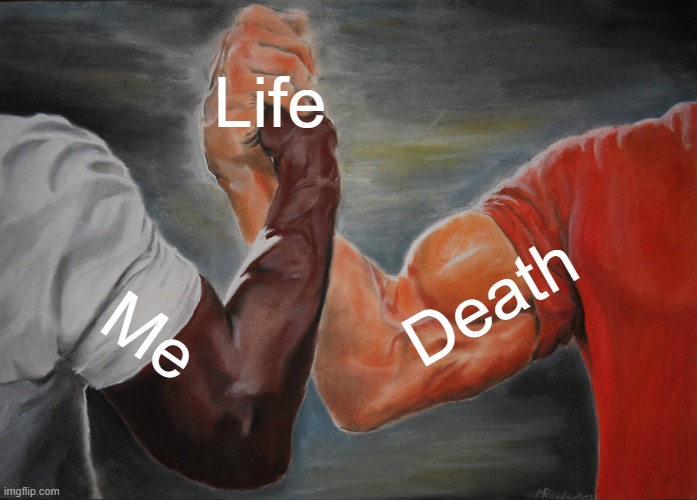 Epic Handshake | Life; Death; Me | image tagged in memes,epic handshake | made w/ Imgflip meme maker
