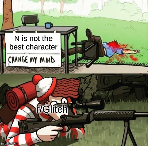 for real tho | N is not the best character; r/Glitch | image tagged in waldo shoots the change my mind guy,murder drones,glitch | made w/ Imgflip meme maker