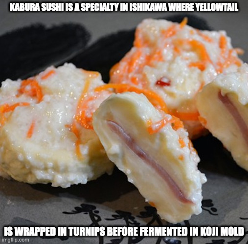 Kabura Sushi | KABURA SUSHI IS A SPECIALTY IN ISHIKAWA WHERE YELLOWTAIL; IS WRAPPED IN TURNIPS BEFORE FERMENTED IN KOJI MOLD | image tagged in food,memes | made w/ Imgflip meme maker