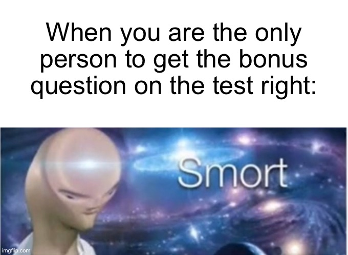 I am smort | When you are the only person to get the bonus question on the test right: | image tagged in meme man smort | made w/ Imgflip meme maker