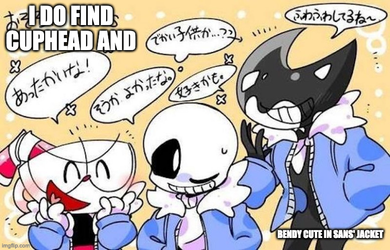 Cuphead and Bendy in Sans' Jacket | I DO FIND CUPHEAD AND; BENDY CUTE IN SANS' JACKET | image tagged in sans,undertale,bendy and the ink machine,bendy,memes,cuphead | made w/ Imgflip meme maker