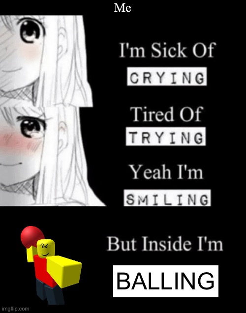 Oh yeah | Me; BALLING | image tagged in i'm sick of crying | made w/ Imgflip meme maker
