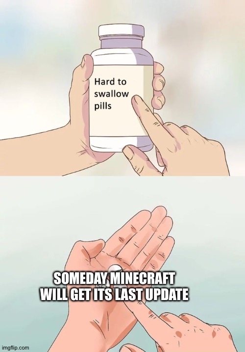 Meme #19 | SOMEDAY MINECRAFT WILL GET ITS LAST UPDATE | image tagged in memes,hard to swallow pills | made w/ Imgflip meme maker