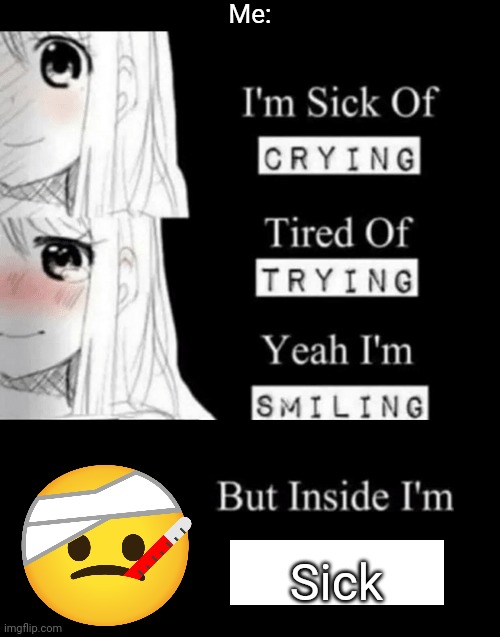 I'm Sick Of Crying | Me:; Sick | image tagged in i'm sick of crying | made w/ Imgflip meme maker