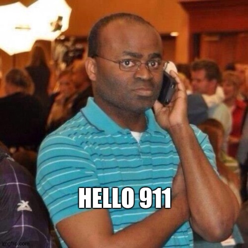 Hello 911 | HELLO 911 | image tagged in hello 911 | made w/ Imgflip meme maker