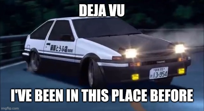 Initial D | DEJA VU I'VE BEEN IN THIS PLACE BEFORE | image tagged in initial d | made w/ Imgflip meme maker