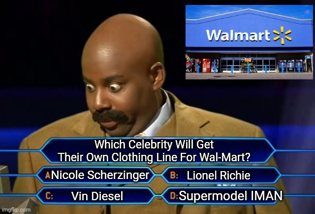 The CEO Of Wal-Mart Decided Which Celebrity Is Getting A Clothing Line | Which Celebrity Will Get Their Own Clothing Line For Wal-Mart? Nicole Scherzinger; Lionel Richie; Supermodel IMAN; Vin Diesel | image tagged in who wants to be a millionaire,walmart,decisions,corporate,superstar | made w/ Imgflip meme maker