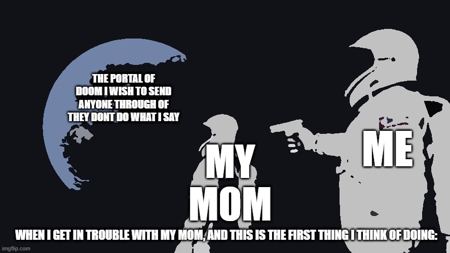 Always Has Been Meme | THE PORTAL OF DOOM I WISH TO SEND ANYONE THROUGH OF THEY DONT DO WHAT I SAY; ME; MY MOM; WHEN I GET IN TROUBLE WITH MY MOM, AND THIS IS THE FIRST THING I THINK OF DOING: | image tagged in memes,always has been | made w/ Imgflip meme maker