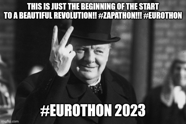 Winston Churchill | THIS IS JUST THE BEGINNING OF THE START TO A BEAUTIFUL REVOLUTION!! #ZAPATHON!!! #EUROTHON; #EUROTHON 2023 | image tagged in winston churchill | made w/ Imgflip meme maker