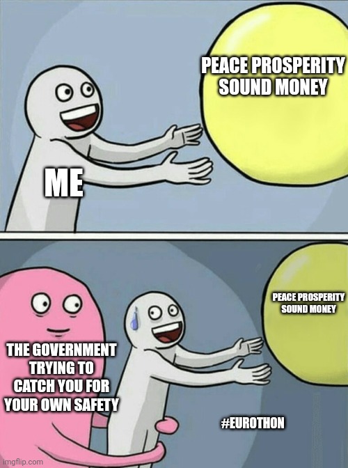 Running Away Balloon Meme | PEACE PROSPERITY SOUND MONEY; ME; PEACE PROSPERITY SOUND MONEY; THE GOVERNMENT TRYING TO CATCH YOU FOR YOUR OWN SAFETY; #EUROTHON | image tagged in memes,running away balloon | made w/ Imgflip meme maker