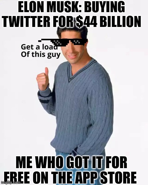 Get a load of this guy (Better Quality) | ELON MUSK: BUYING TWITTER FOR $44 BILLION; ME WHO GOT IT FOR FREE ON THE APP STORE | image tagged in get a load of this guy better quality | made w/ Imgflip meme maker