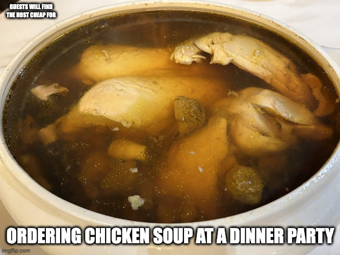 Chicken Soup | GUESTS WILL FIND THE HOST CHEAP FOR; ORDERING CHICKEN SOUP AT A DINNER PARTY | image tagged in food,memes | made w/ Imgflip meme maker