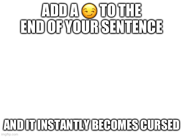 ADD A 😏 TO THE END OF YOUR SENTENCE; AND IT INSTANTLY BECOMES CURSED | made w/ Imgflip meme maker