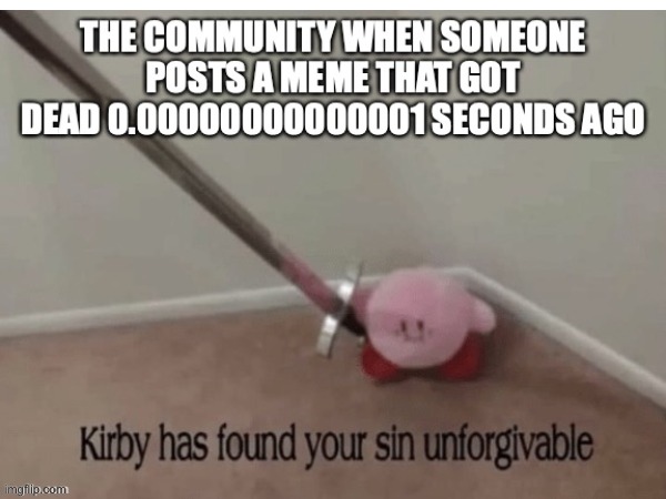 Finally uploading old memes #24 | image tagged in kirby has found your sin unforgivable,kirby,dead memes | made w/ Imgflip meme maker