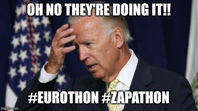 Joe Biden worries | OH NO THEY'RE DOING IT!! #EUROTHON #ZAPATHON | image tagged in joe biden worries | made w/ Imgflip meme maker