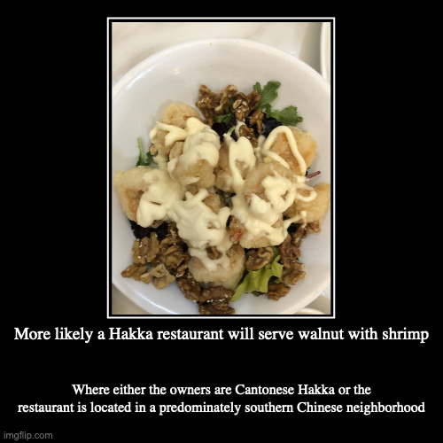 Walnut With Shrimp at a Hakka Restarurant | More likely a Hakka restaurant will serve walnut with shrimp | Where either the owners are Cantonese Hakka or the restaurant is located in a | image tagged in demotivationals,restaurant,food | made w/ Imgflip demotivational maker