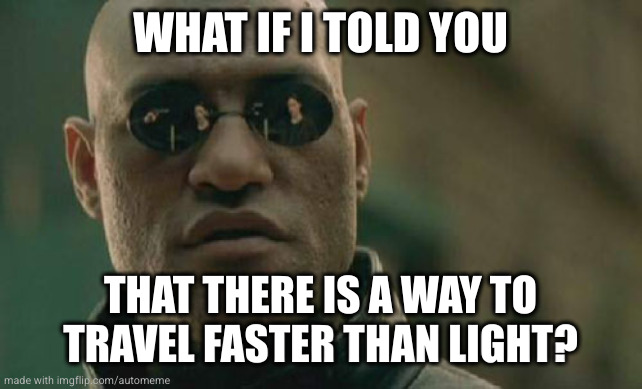 Matrix Morpheus Meme | WHAT IF I TOLD YOU; THAT THERE IS A WAY TO TRAVEL FASTER THAN LIGHT? | image tagged in memes,matrix morpheus | made w/ Imgflip meme maker
