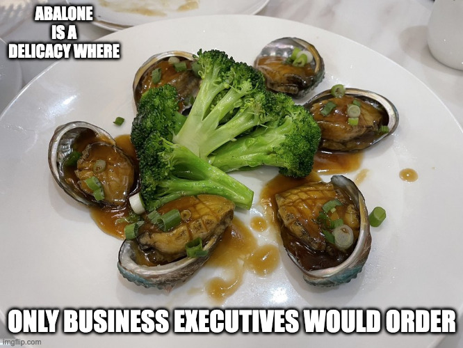 Braised Abalone | ABALONE IS A DELICACY WHERE; ONLY BUSINESS EXECUTIVES WOULD ORDER | image tagged in seafood,food,memes | made w/ Imgflip meme maker