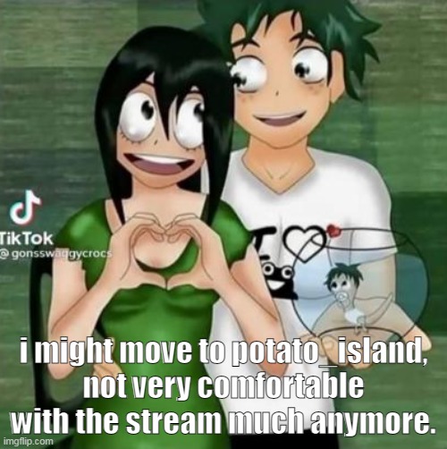 i might move to potato_island, not very comfortable with the stream much anymore. | made w/ Imgflip meme maker