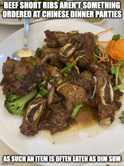 Beef Short Ribs | BEEF SHORT RIBS AREN'T SOMETHING ORDERED AT CHINESE DINNER PARTIES; AS SUCH AN ITEM IS OFTEN EATEN AS DIM SUM | image tagged in food,memes | made w/ Imgflip meme maker